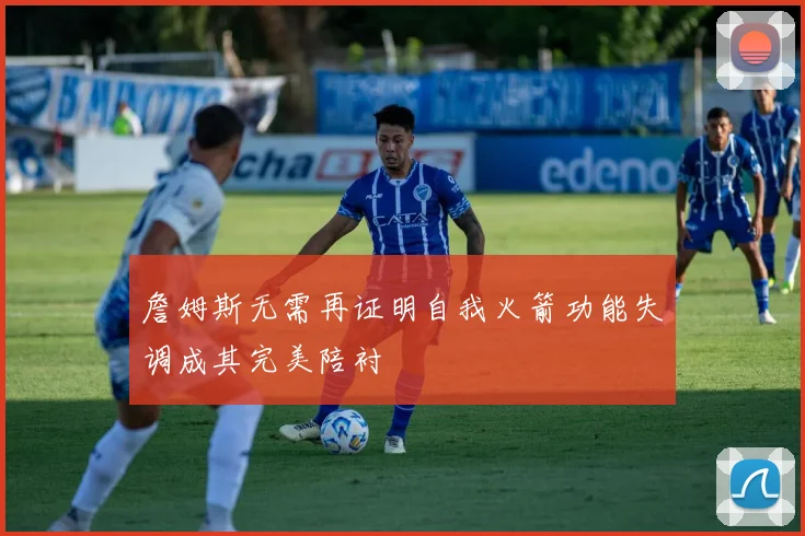 詹姆斯无需再证明自我火箭功能失调成其完美陪衬
