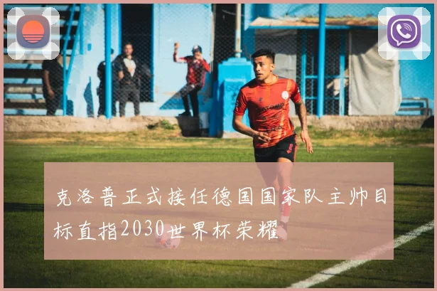 克洛普正式接任德国国家队主帅目标直指2030世界杯荣耀