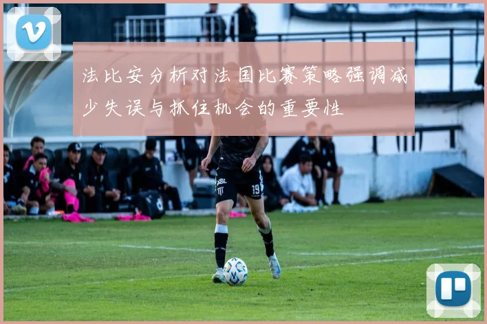 法比安分析对法国比赛策略强调减少失误与抓住机会的重要性