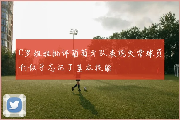 C罗姐姐批评葡萄牙队表现失常球员们似乎忘记了基本技能