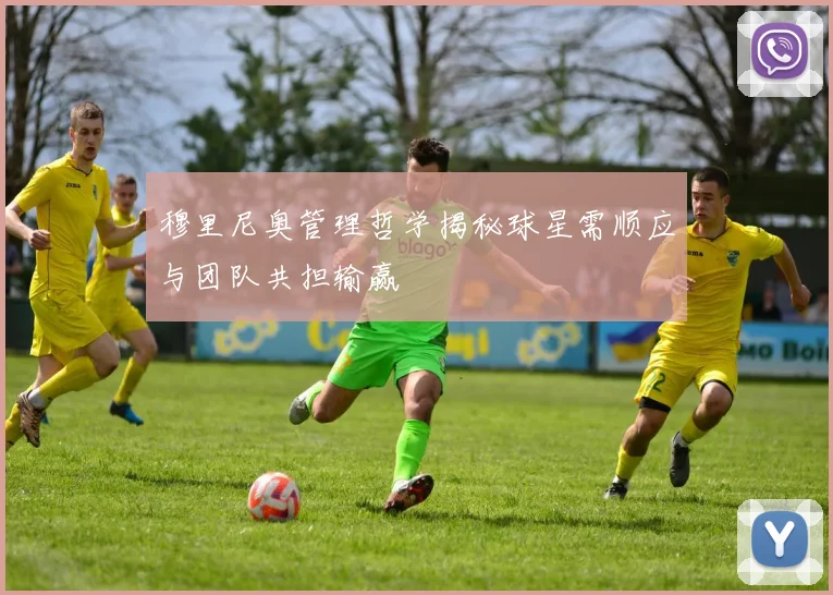穆里尼奥管理哲学揭秘球星需顺应与团队共担输赢