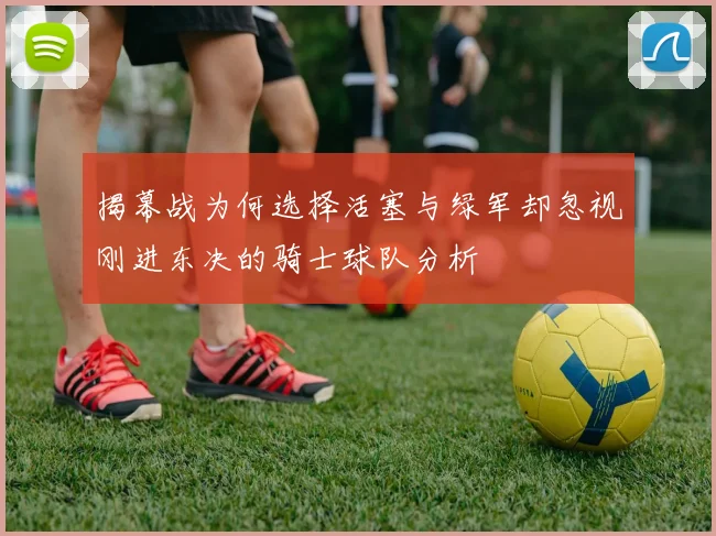 揭幕战为何选择活塞与绿军却忽视刚进东决的骑士球队分析
