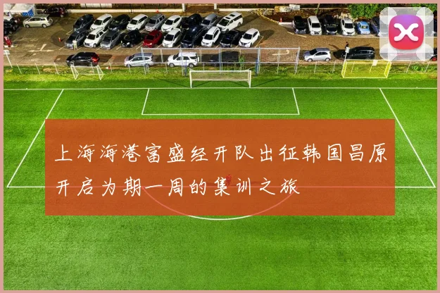 上海海港富盛经开队出征韩国昌原开启为期一周的集训之旅