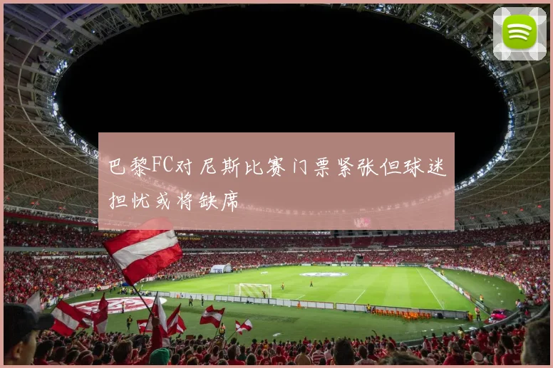 巴黎FC对尼斯比赛门票紧张但球迷担忧或将缺席