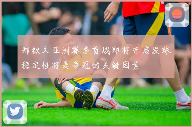 郑钦文亚洲赛季首战即将开启发球稳定性将是争冠的关键因素