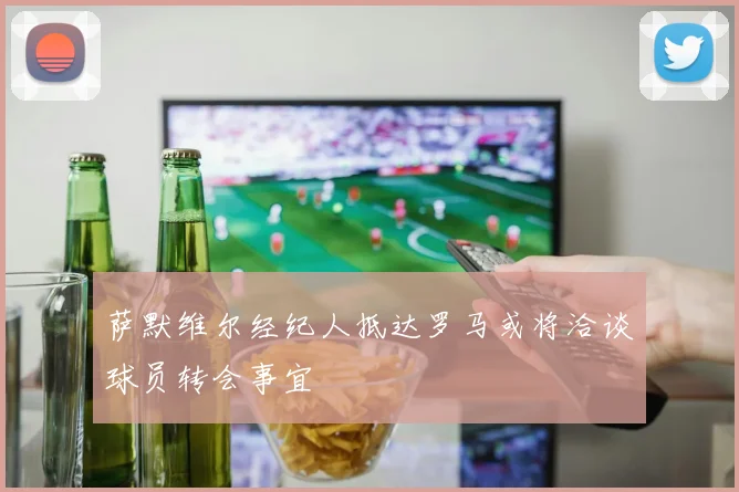 萨默维尔经纪人抵达罗马或将洽谈球员转会事宜